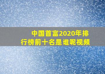 中国首富2020年排行榜前十名是谁呢视频