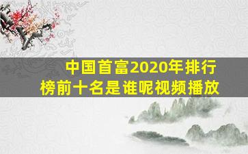 中国首富2020年排行榜前十名是谁呢视频播放