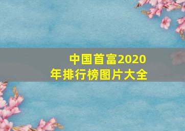 中国首富2020年排行榜图片大全