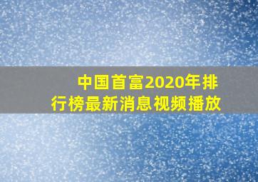 中国首富2020年排行榜最新消息视频播放