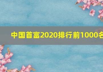 中国首富2020排行前1000名