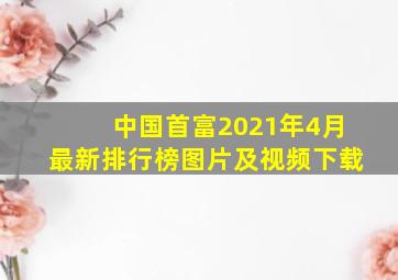 中国首富2021年4月最新排行榜图片及视频下载