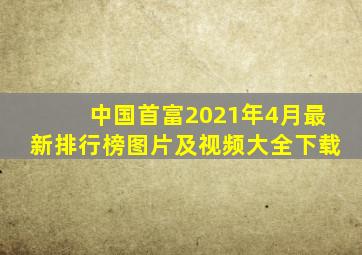 中国首富2021年4月最新排行榜图片及视频大全下载