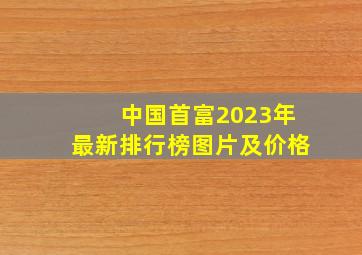 中国首富2023年最新排行榜图片及价格