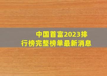 中国首富2023排行榜完整榜单最新消息