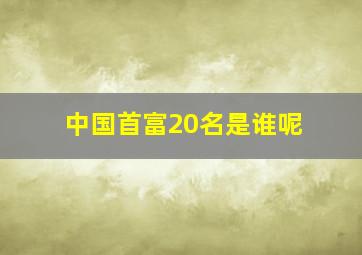 中国首富20名是谁呢