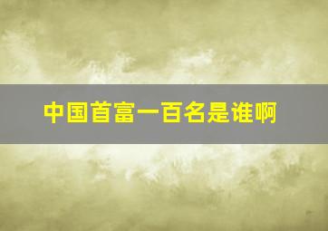 中国首富一百名是谁啊