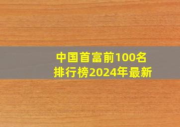 中国首富前100名排行榜2024年最新