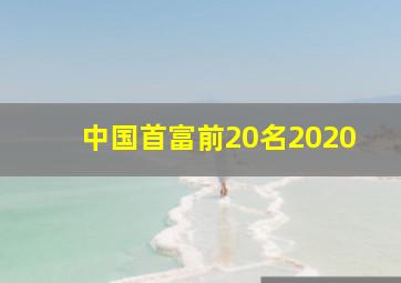 中国首富前20名2020