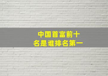 中国首富前十名是谁排名第一