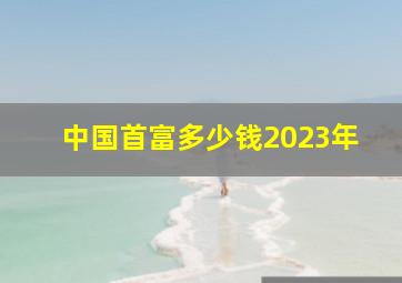 中国首富多少钱2023年