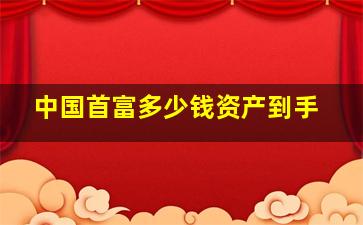 中国首富多少钱资产到手