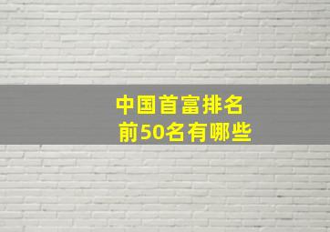 中国首富排名前50名有哪些