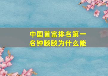 中国首富排名第一名钟睒睒为什么能