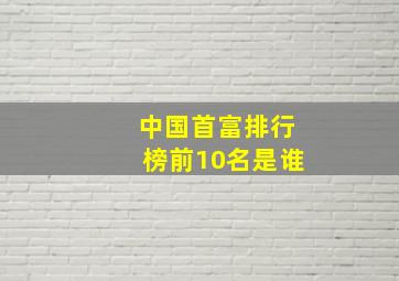 中国首富排行榜前10名是谁