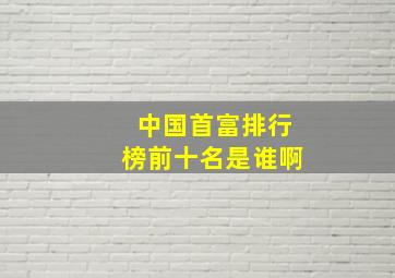 中国首富排行榜前十名是谁啊