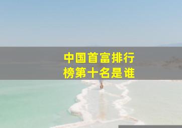 中国首富排行榜第十名是谁