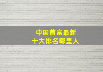 中国首富最新十大排名哪里人