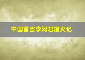 中国首富李河君覆灭记