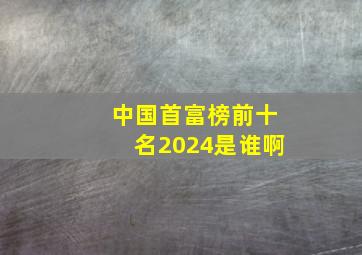 中国首富榜前十名2024是谁啊