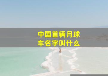 中国首辆月球车名字叫什么