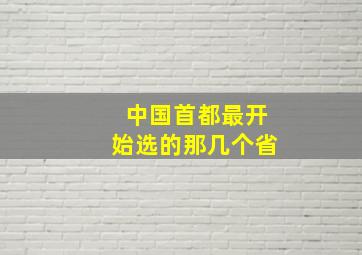 中国首都最开始选的那几个省