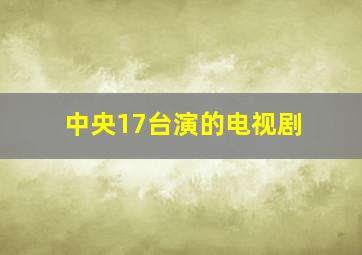 中央17台演的电视剧