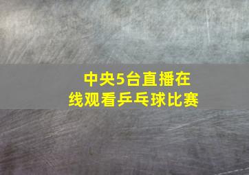 中央5台直播在线观看乒乓球比赛