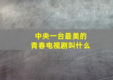 中央一台最美的青春电视剧叫什么