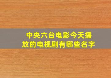 中央六台电影今天播放的电视剧有哪些名字