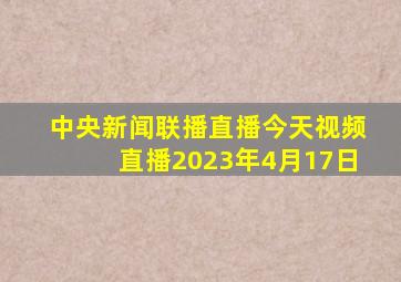 中央新闻联播直播今天视频直播2023年4月17日