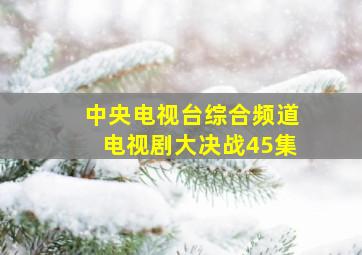 中央电视台综合频道电视剧大决战45集