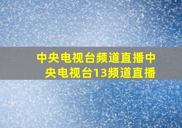 中央电视台频道直播中央电视台13频道直播