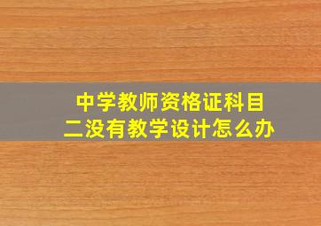 中学教师资格证科目二没有教学设计怎么办