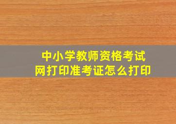 中小学教师资格考试网打印准考证怎么打印