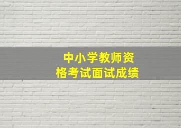 中小学教师资格考试面试成绩