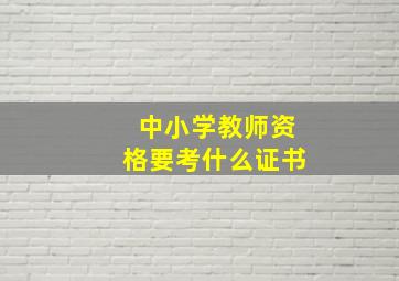 中小学教师资格要考什么证书