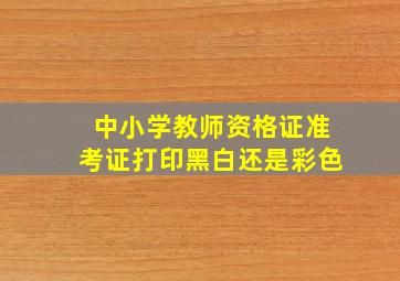 中小学教师资格证准考证打印黑白还是彩色