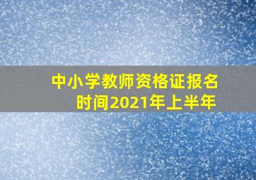 中小学教师资格证报名时间2021年上半年