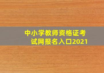 中小学教师资格证考试网报名入口2021