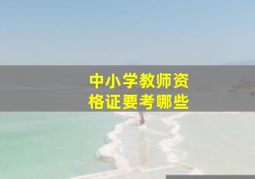 中小学教师资格证要考哪些