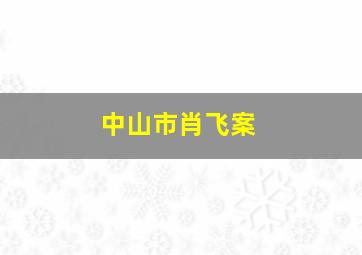 中山市肖飞案