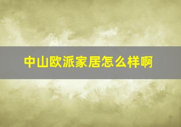 中山欧派家居怎么样啊