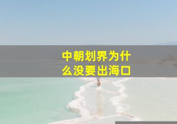 中朝划界为什么没要出海口