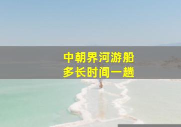 中朝界河游船多长时间一趟