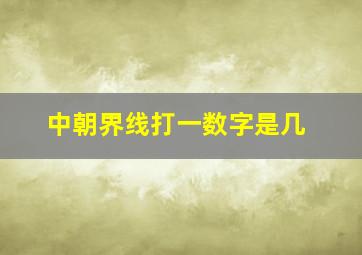 中朝界线打一数字是几