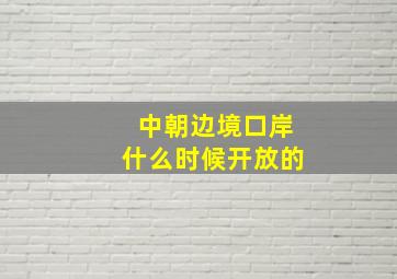 中朝边境口岸什么时候开放的