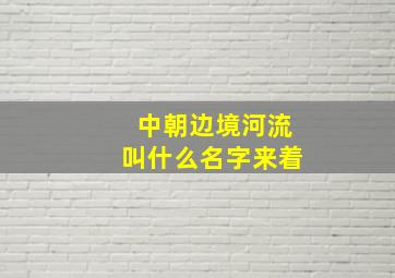 中朝边境河流叫什么名字来着