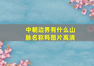 中朝边界有什么山脉名称吗图片高清