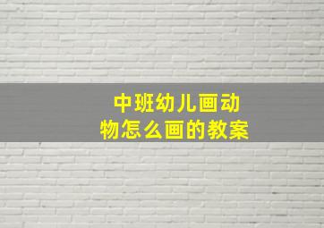 中班幼儿画动物怎么画的教案